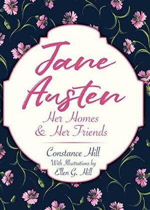 Jane Austen: Her Homes and Her Friends by Constance Hill, Ellen G. Hill