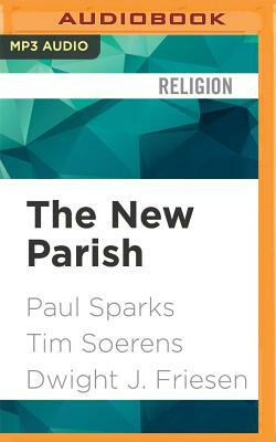 The New Parish: How Neighborhood Churches Are Transforming Mission, Discipleship and Community by Dwight J. Friesen, Tim Soerens, Paul Sparks