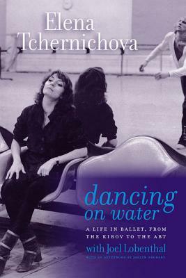 Dancing on Water: A Life in Ballet, from the Kirov to the ABT by Joel Lobenthal, Elena Tchernichova