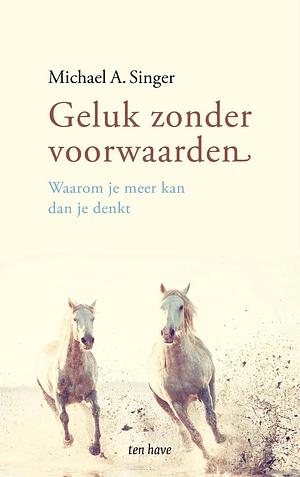 Geluk zonder voorwaarden: De bevrijding van het verkrampte hart by Michael A. Singer