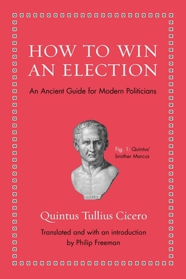 How to Win an Election: An Ancient Guide for Modern Politicians by Quintus Tullius Cicero