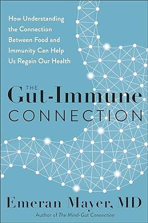 The Gut-Immune Connection: How Understanding the Connection Between Food and Immunity Can Help Us Regain Our Health by Emeran Mayer