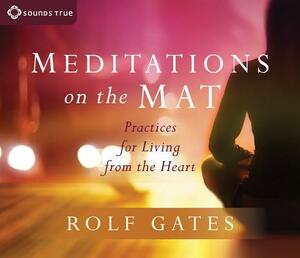 Meditations on the Mat: Practices for Living from the Heart by Rolf Gates