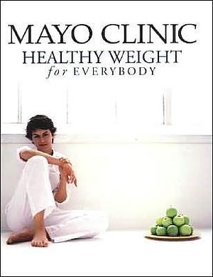 Mayo Clinic Healthy Weight for Everybody by Donald D. Hensrud, Donald D. Hensrud, Mayo Clinic