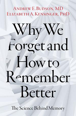 Why We Forget and How to Remember Better: The Science Behind Memory by Elizabeth A. Kensinger, Andrew E. Budson