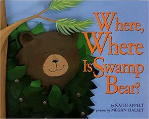 Where, Where Is Swamp Bear? by Kathi Appelt