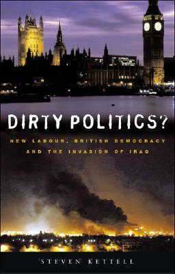 Dirty Politics"": New Labour, British Democracy and the War in Iraq by Steven Kettell