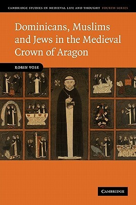 Dominicans, Muslims and Jews in the Medieval Crown of Aragon by Robin Vose
