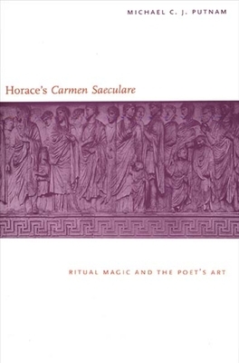 Horace's Carmen Saeculare: Ritual Magic and the Poet`s Art by Michael C. J. Putnam