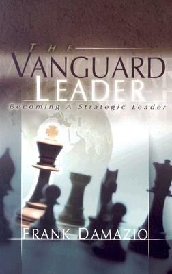 The Vanguard Leader: A New Breed of Leader to Encounter the Future by Frank Damazio