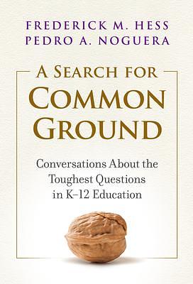 A Search for Common Ground: Conversations About the Toughest Questions in K–12 Education by Frederick M. Hess, Frederick M. Hess, Pedro A. Noguera