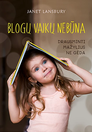 Blogų vaikų nėra. Drausminti mažylius ne gėda by Janet Lansbury