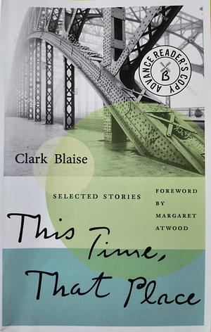 This Time, That Place: Selected Stories by Clark Blaise, Margaret Atwood