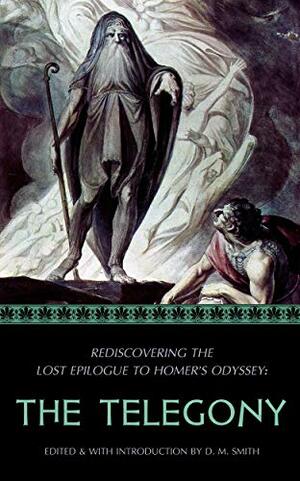 The Telegony: Rediscovering the Lost Epilogue to Homer's Odyssey (Reconstructing the Lost Epics of the Trojan War Book 2) by D.M. Smith