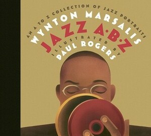 Jazz ABZ: An A to Z Collection of Jazz Portraits by Paul Rogers, Wynton Marsalis