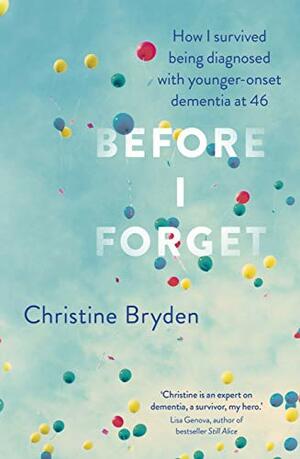 Before I Forget: How I Survived a Diagnosis of Younger-Onset Dementia at 46 by Christine Bryden