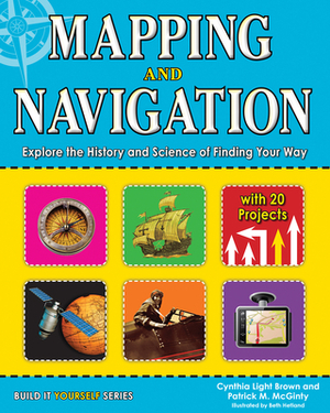 Mapping and Navigation: Explore the History and Science of Finding Your Way with 20 Projects by Patrick McGinty, Cynthia Light Brown