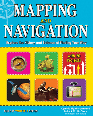 Mapping and Navigation: Explore the History and Science of Finding Your Way with 20 Projects by Cynthia Light Brown, Patrick McGinty