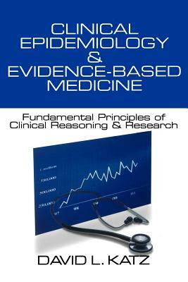 Clinical Epidemiology & Evidence-Based Medicine: Fundamental Principles of Clinical Reasoning & Research by David L. Katz