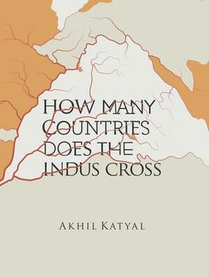 How Many Countries Does The Indus Cross by Akhil Katyal