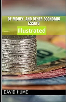 Of Money, and Other Economic Essays Illustrated by David Hume