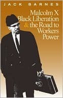 Malcolm X, Black Liberation, and the Road to Workers Power by Malcolm X, Leon Trotsky, Mary-Alice Waters, James Cannon, Jack Barnes, Steve Clark