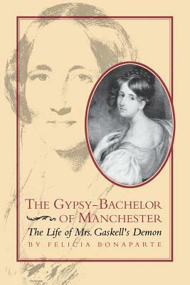 The Gypsy-Bachelor of Manchester: The Life of Mrs. Gaskell's Demon by Felicia Bonaparte