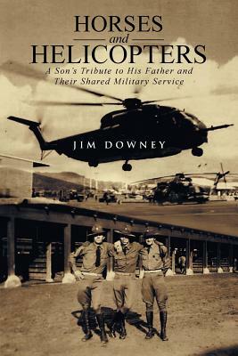 Horses and Helicopters: A Son's Tribute to His Father and Their Shared Military Service by Jim Downey