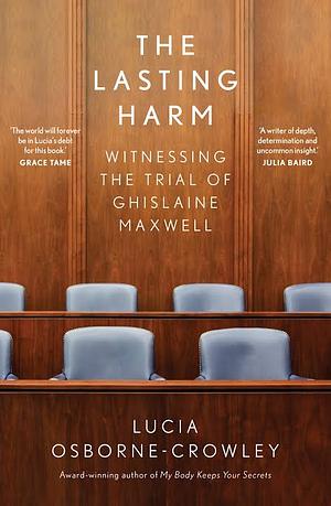 The Lasting Harm: Witnessing the Trial of Ghislaine Maxwell by Lucia Osborne-Crowley