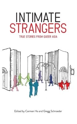 Intimate Strangers: True Stories from Queer Asia by Carmen Ho, Gregg Schroeder