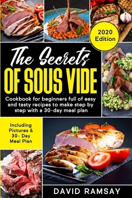 The Secrets of Sous Vide: : Cookbook for beginners full of easy and tasty recipes to make step by step with a 30-day meal plan by David Ramsay