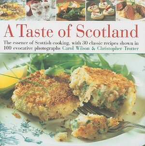 Taste of Scotland: The Essence of Scottish Cooking, with 40 Classic Recipes Shown in 150 Evocative Photographs by Christopher Trotter, Carol Wilson
