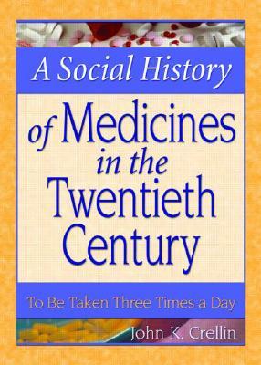 A Social History of Medicines in the Twentieth Century: To Be Taken Three Times a Day by Dennis B. Worthen, John Crellin