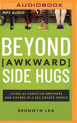 Beyond Awkward Side Hugs: Living as Christian Brothers and Sisters in a Sex-Crazed World by Bronwyn Lea