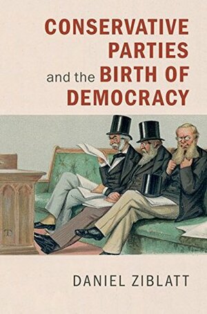 Conservative Parties and the Birth of Democracy by Daniel Ziblatt