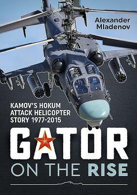 Gator on the Rise: Kamov's Hokum Attack Helicopter Story 1977-2015 by Alexander Mladenov