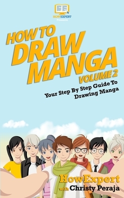 How To Draw Manga VOLUME 2: Your Step-By-Step Guide To Drawing Manga by Christy Peraja, Howexpert Press