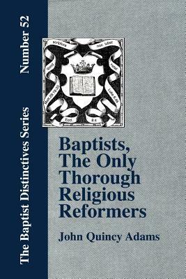 Baptists, the Only Thorough Religious Reformers by John Quincy Adams