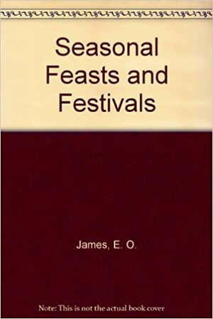 Seasonal Feasts & Festivals by E.O. James