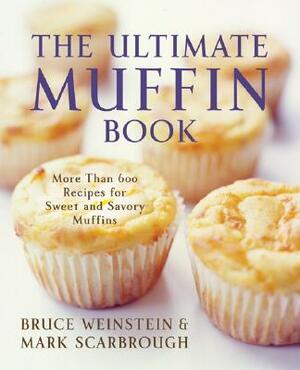 The Ultimate Muffin Book: More Than 600 Recipes for Sweet and Savory Muffins by Bruce Weinstein, Mark Scarbrough