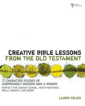Creative Bible Lessons from the Old Testament: 12 Character Studies of Surprisingly Modern Men and Women by Laurie Polich