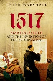 1517: Martin Luther and the Invention of the Reformation by Peter Marshall