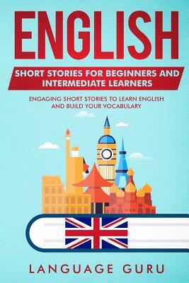 English Short Stories for Beginners and Intermediate Learners: Engaging Short Stories to Learn English and Build Your Vocabulary by Language Guru