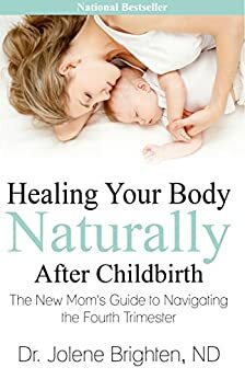 Healing Your Body Naturally After Childbirth: The New Mom's Guide to Navigating the Fourth Trimester by Jolene Brighten