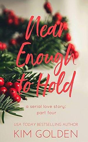 Near Enough to Hold: a serial love story - part four by Kim Golden, Kim Golden