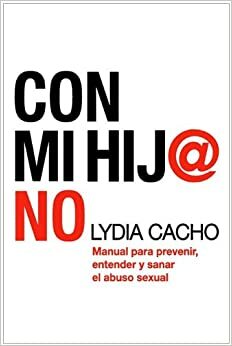 Con mi hij@ no: Manual para prevenir, entender y sanar el abuso sexual by Lydia Cacho