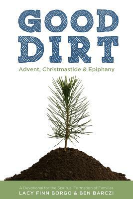 Good Dirt: Advent, Christmastide & Epiphany by Ben Barczi, Lacy Finn Borgo