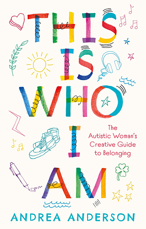 This is Who I Am: The Autistic Woman’s Creative Guide to Belonging by Andrea Anderson