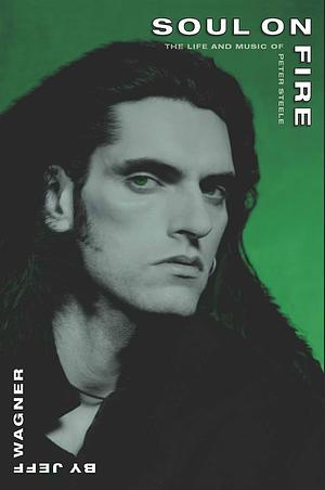 Soul On Fire - The Life and Music Of Peter Steele by Type O Negative, Peter Steele, Jeff Wagner