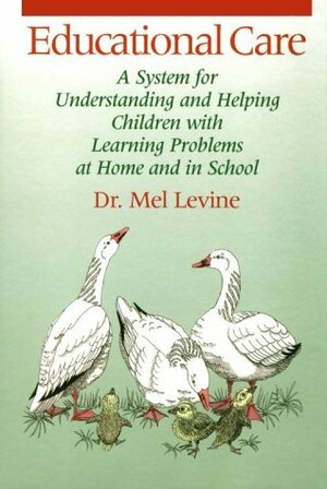Educational Care: A System for Understanding and Helping Children with Learning Differences at Home and in School by Mel Levine
